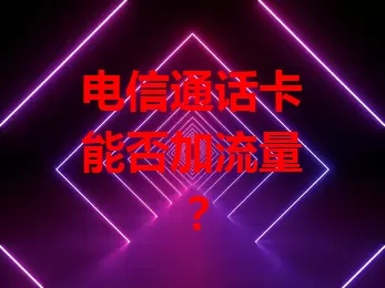 电信通话卡能否加流量？