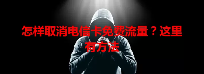 怎样取消电信卡免费流量？这里有方法
