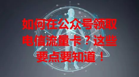 如何在公众号领取电信流量卡？这些要点要知道！