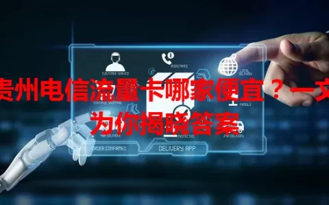 贵州电信流量卡哪家便宜？一文为你揭晓答案