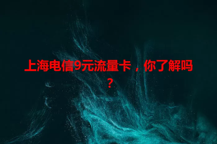 上海电信9元流量卡，你了解吗？