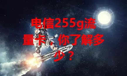 电信255g流量卡，你了解多少？