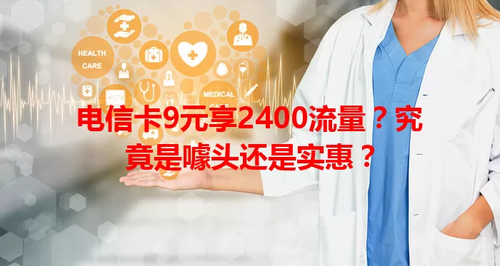电信卡9元享2400流量？究竟是噱头还是实惠？