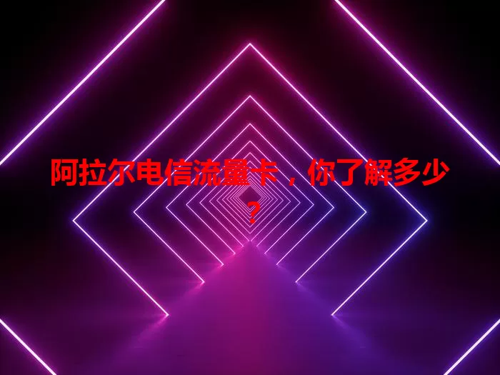 阿拉尔电信流量卡，你了解多少？