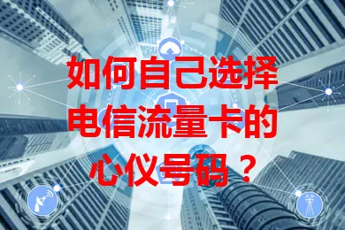 如何自己选择电信流量卡的心仪号码？