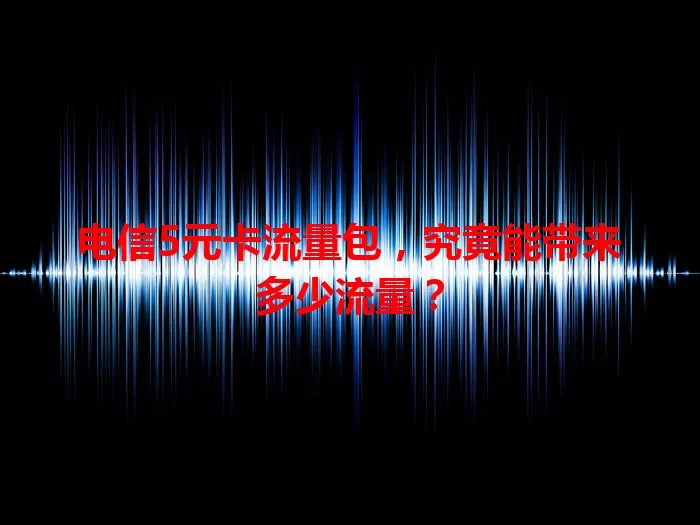 电信5元卡流量包，究竟能带来多少流量？