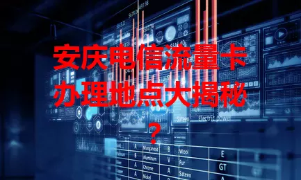 安庆电信流量卡办理地点大揭秘？