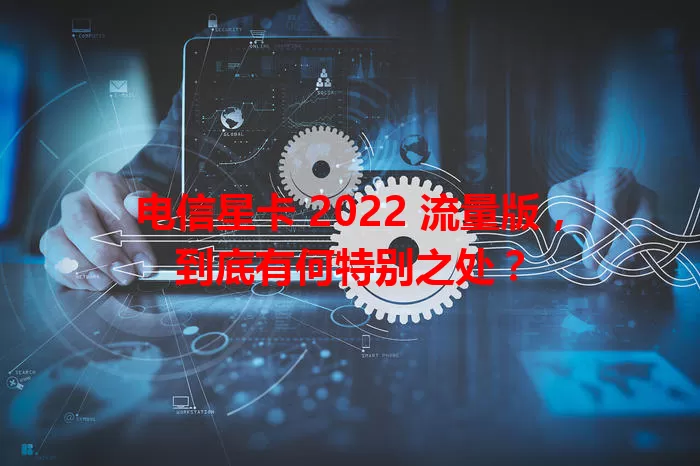电信星卡 2022 流量版，到底有何特别之处？