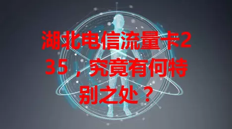 湖北电信流量卡235，究竟有何特别之处？