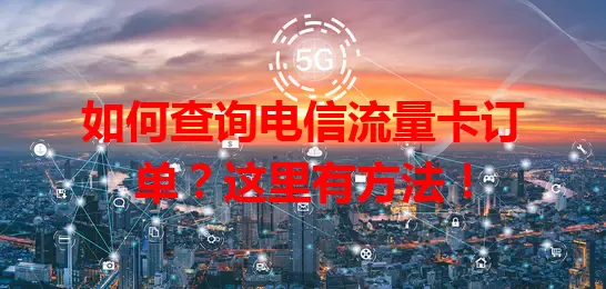 如何查询电信流量卡订单？这里有方法！