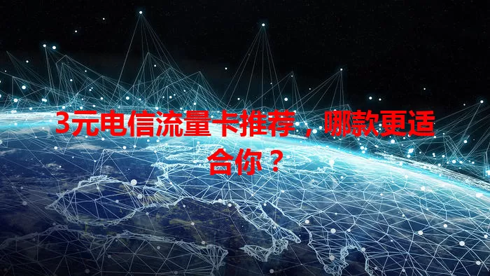3元电信流量卡推荐，哪款更适合你？