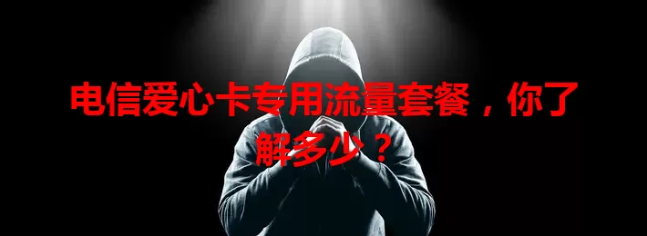 电信爱心卡专用流量套餐，你了解多少？