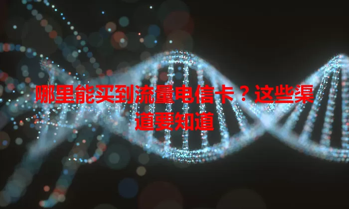 哪里能买到流量电信卡？这些渠道要知道