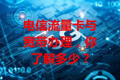 电信流量卡与宽带办理，你了解多少？
