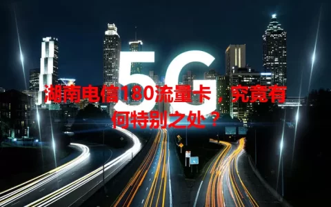 湖南电信180流量卡，究竟有何特别之处？