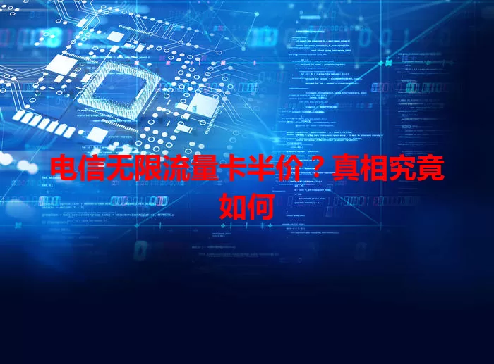 电信无限流量卡半价？真相究竟如何