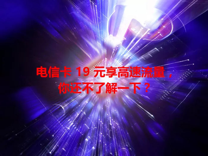 电信卡 19 元享高速流量，你还不了解一下？