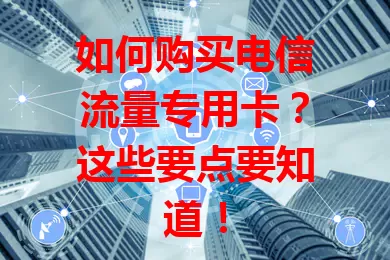 如何购买电信流量专用卡？这些要点要知道！