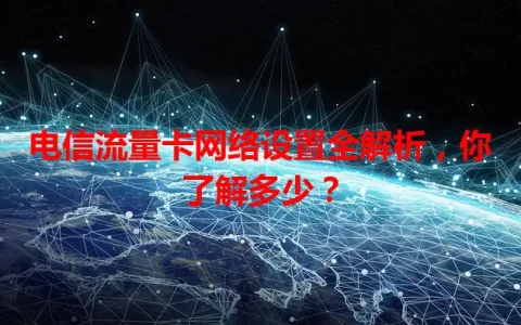 电信流量卡网络设置全解析，你了解多少？