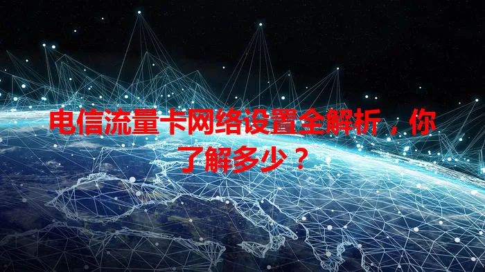 电信流量卡网络设置全解析，你了解多少？