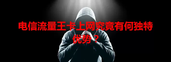 电信流量王卡上网究竟有何独特优势？