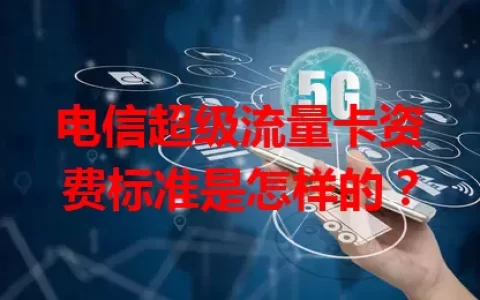 电信超级流量卡资费标准是怎样的？