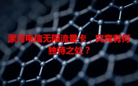 漯河电信无限流量卡，究竟有何独特之处？