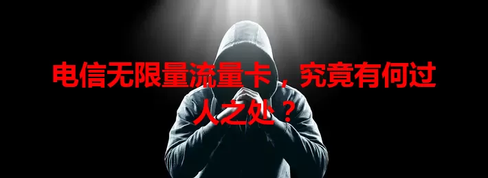 电信无限量流量卡，究竟有何过人之处？