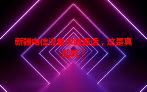 新疆电信流量卡送通话，这是真的吗？