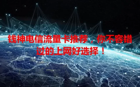 钱神电信流量卡推荐，你不容错过的上网好选择！