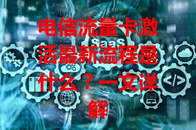 电信流量卡激活最新流程是什么？一文详解