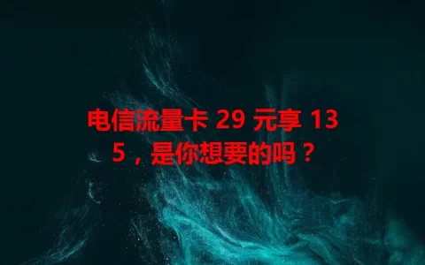 电信流量卡 29 元享 135，是你想要的吗？