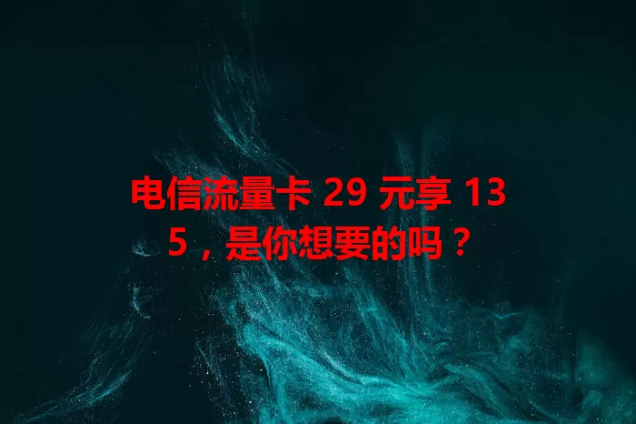 电信流量卡 29 元享 135，是你想要的吗？