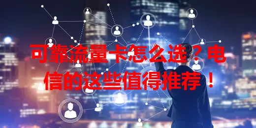 可靠流量卡怎么选？电信的这些值得推荐！