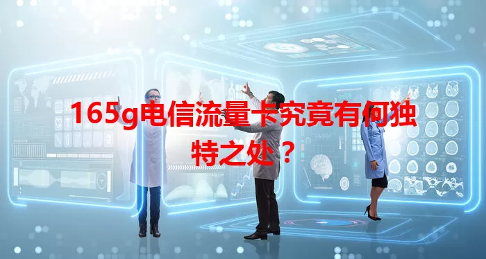 165g电信流量卡究竟有何独特之处？