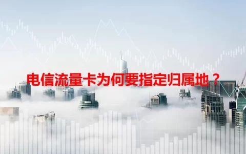 电信流量卡为何要指定归属地？
