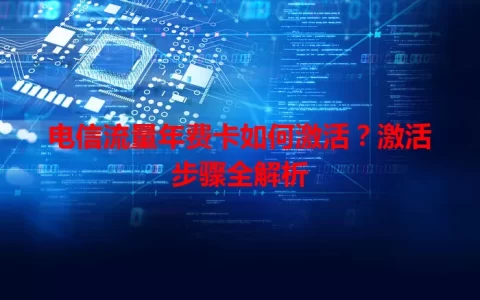 电信流量年费卡如何激活？激活步骤全解析