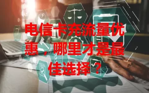 电信卡充流量优惠，哪里才是最佳选择？
