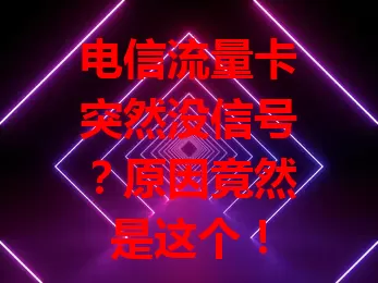 电信流量卡突然没信号？原因竟然是这个！