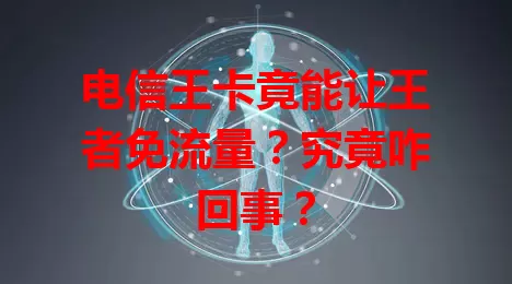 电信王卡竟能让王者免流量？究竟咋回事？