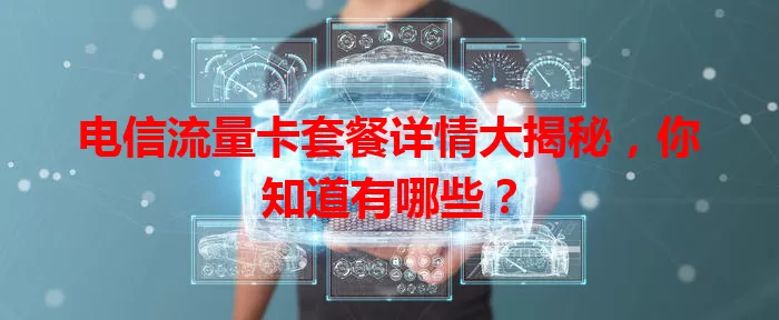 电信流量卡套餐详情大揭秘，你知道有哪些？