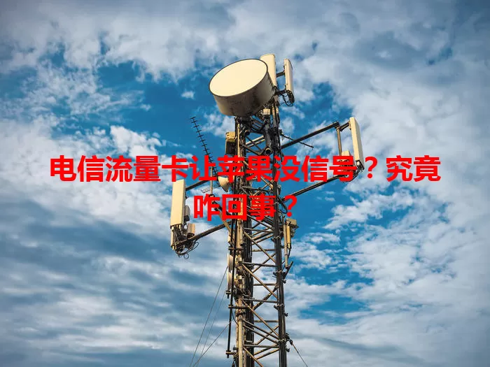电信流量卡让苹果没信号？究竟咋回事？