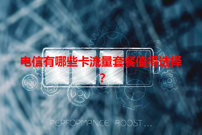 电信有哪些卡流量套餐值得选择？