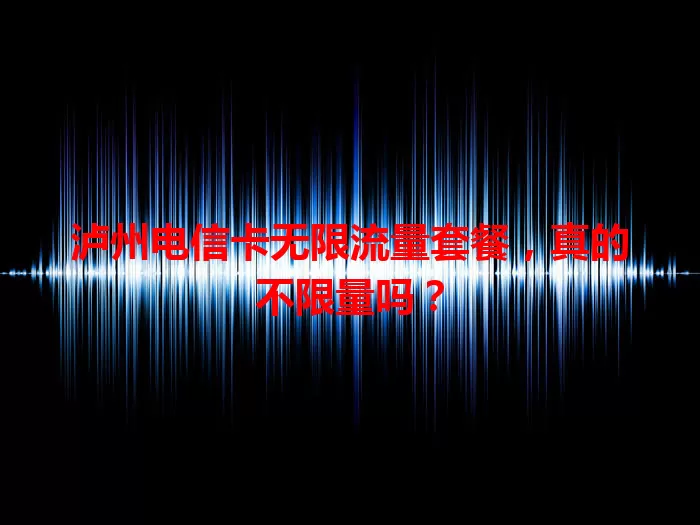 泸州电信卡无限流量套餐，真的不限量吗？