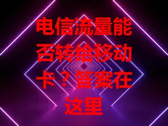 电信流量能否转给移动卡？答案在这里