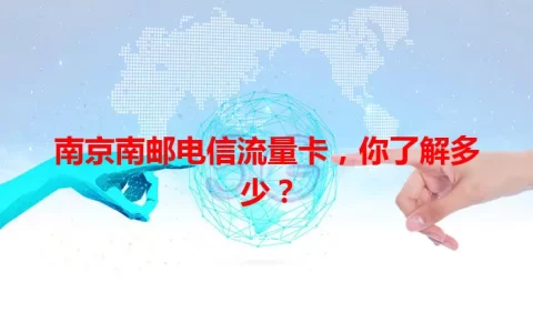 南京南邮电信流量卡，你了解多少？