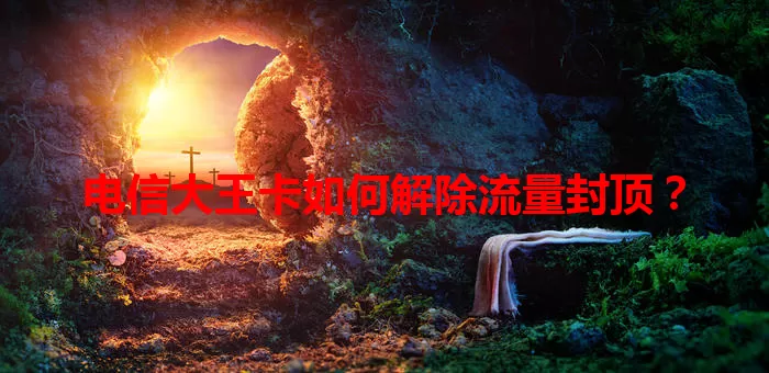 电信大王卡如何解除流量封顶？