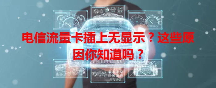 电信流量卡插上无显示？这些原因你知道吗？