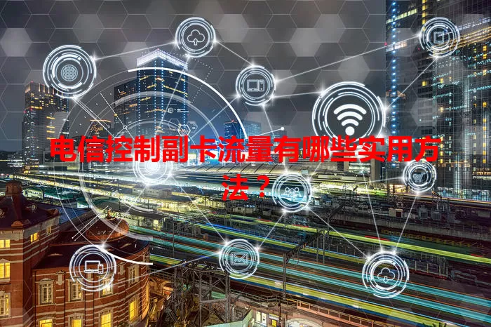电信控制副卡流量有哪些实用方法？