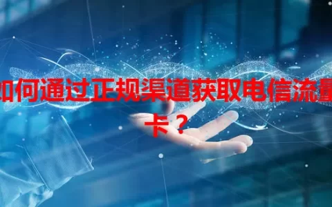 如何通过正规渠道获取电信流量卡？